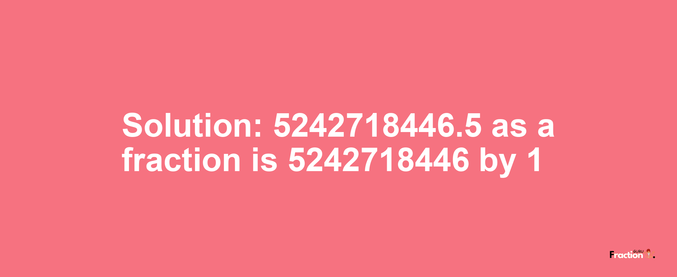 Solution:5242718446.5 as a fraction is 5242718446/1